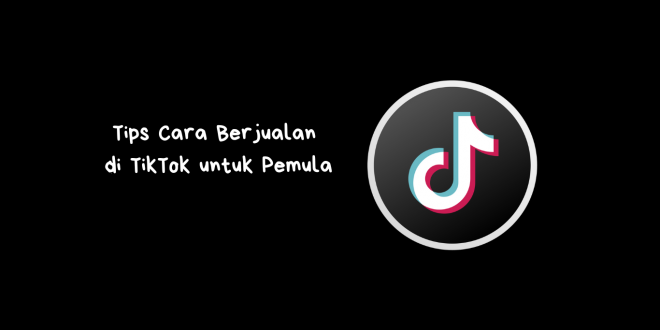 Tips Cara Berjualan di TikTok untuk Pemula