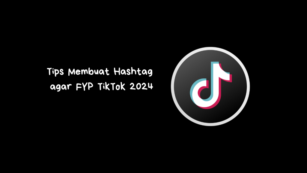 Tips Membuat Hashtag agar FYP TikTok 2024