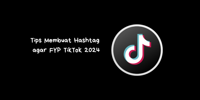 Tips Membuat Hashtag agar FYP TikTok 2024