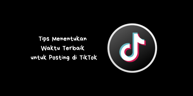 Tips Menentukan Waktu Terbaik untuk Posting di TikTok