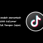 Tips Mudah Menambah 1000 Follower TikTok Dengan Cepat