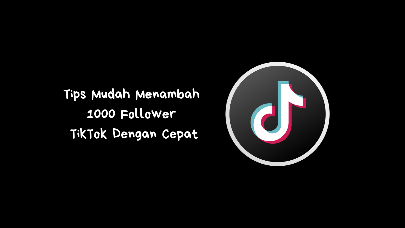 Tips Mudah Menambah 1000 Follower TikTok Dengan Cepat