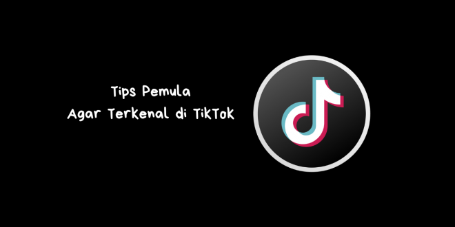 Tips Pemula Agar Terkenal di TikTok