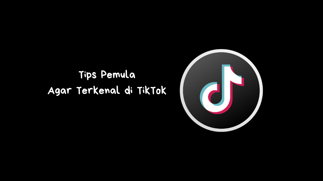 Tips Pemula Agar Terkenal di TikTok