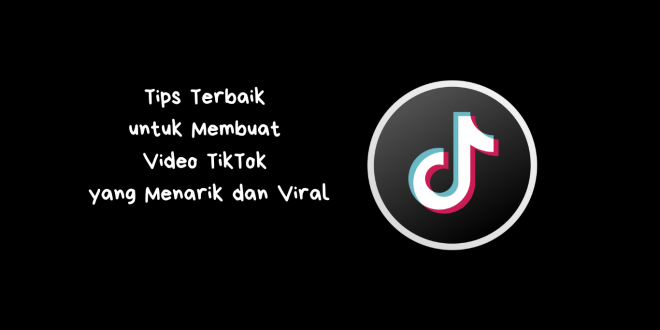 Tips Terbaik untuk Membuat Video TikTok yang Menarik dan Viral