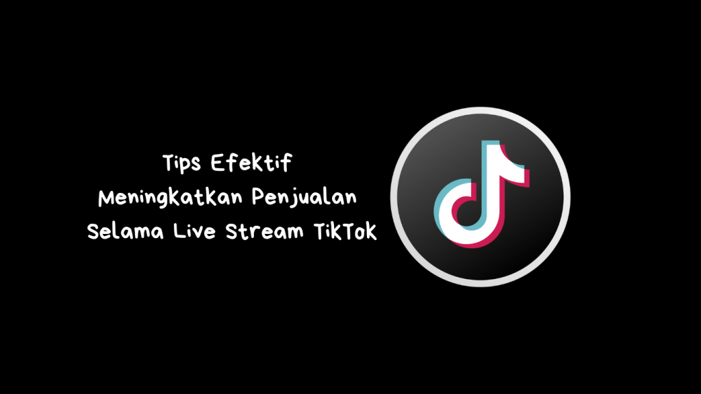 Tips Efektif Meningkatkan Penjualan Selama Live Stream TikTok