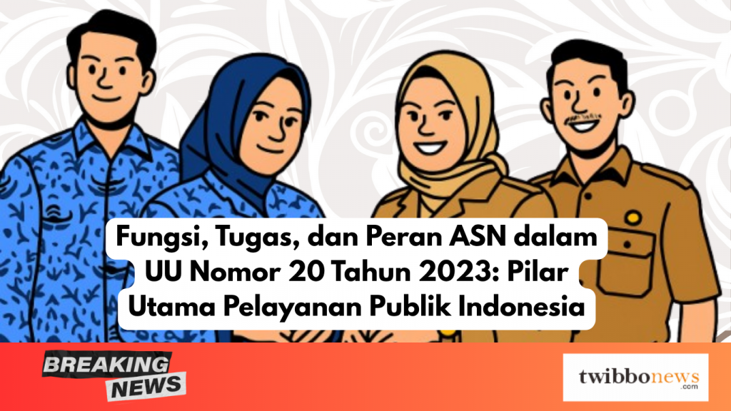 Fungsi, Tugas, dan Peran ASN dalam UU Nomor 20 Tahun 2023 Pilar Utama Pelayanan Publik Indonesia