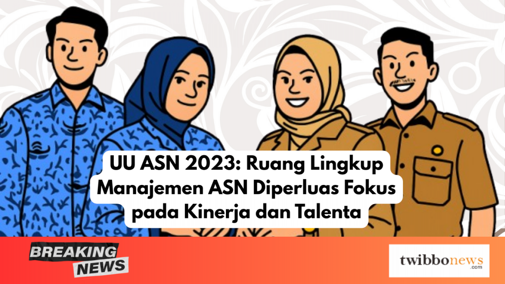 UU ASN 2023: Ruang Lingkup Manajemen ASN Diperluas Fokus pada Kinerja dan Talenta