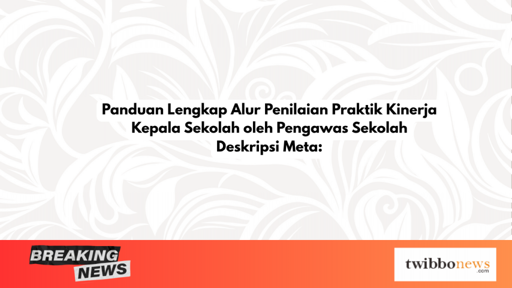 Panduan Lengkap Alur Penilaian Praktik Kinerja Kepala Sekolah oleh Pengawas Sekolah Deskripsi Meta:
