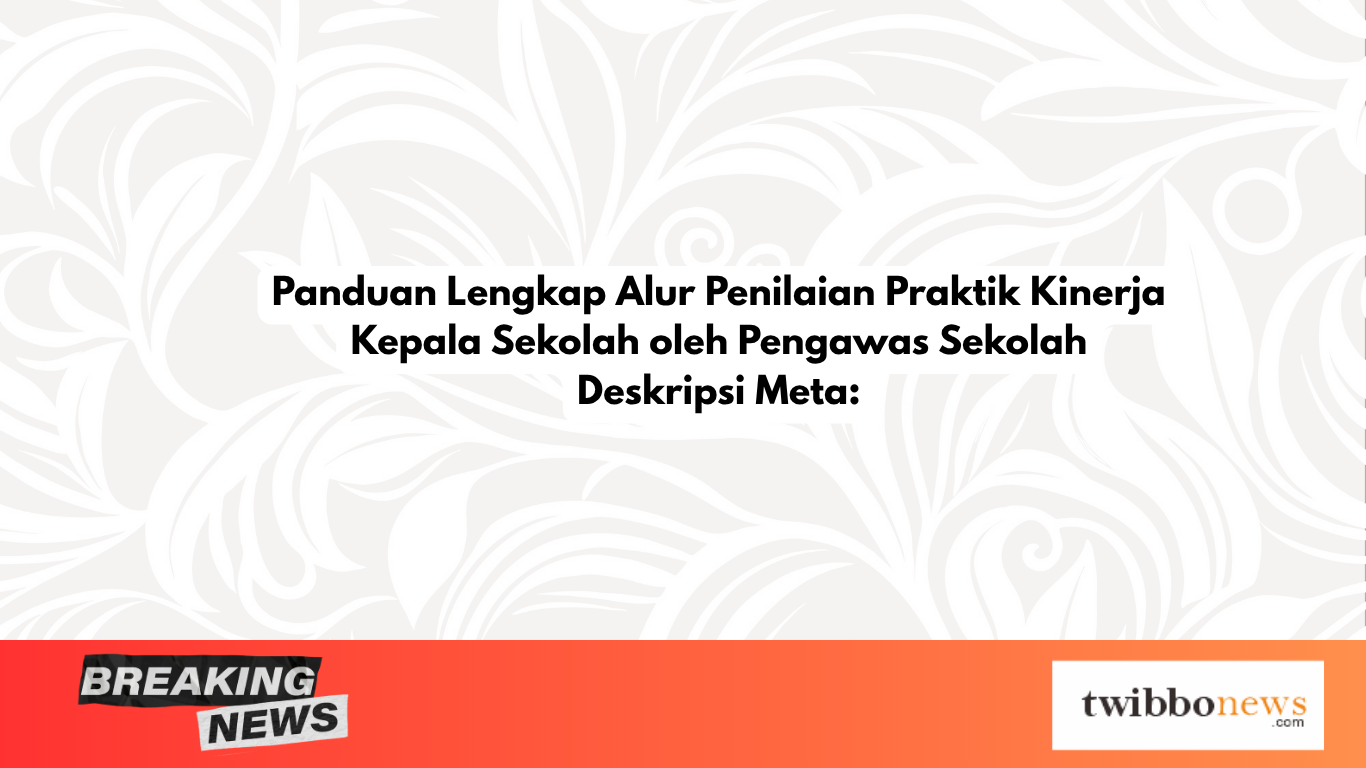 Panduan Lengkap Alur Penilaian Praktik Kinerja Kepala Sekolah oleh Pengawas Sekolah Deskripsi Meta: